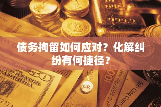 北京债务拘留如何应对？化解纠纷有何捷径？