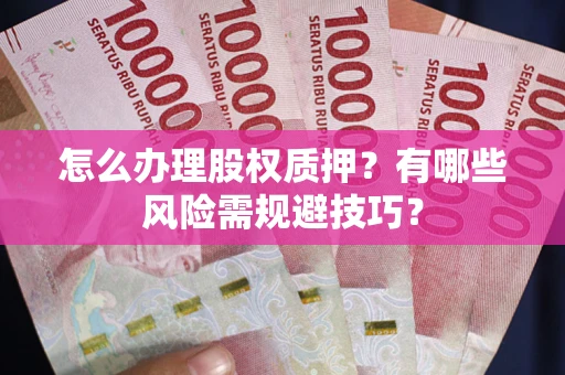 北京怎么办理股权质押？有哪些风险需规避技巧？