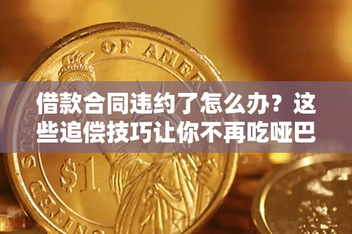 北京借款合同违约了怎么办？这些追偿技巧让你不再吃哑巴亏