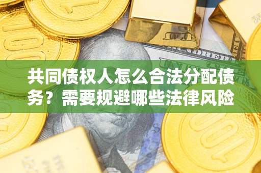 北京共同债权人怎么合法分配债务？需要规避哪些法律风险？