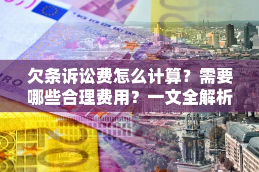 北京欠条诉讼费怎么计算？需要哪些合理费用？一文全解析