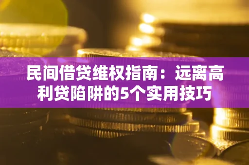 北京民间借贷维权指南：远离高利贷陷阱的5个实用技巧