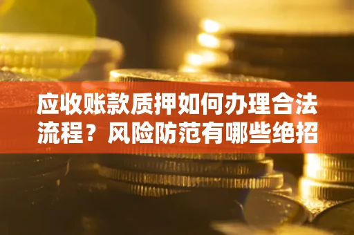 北京应收账款质押如何办理合法流程？风险防范有哪些绝招？