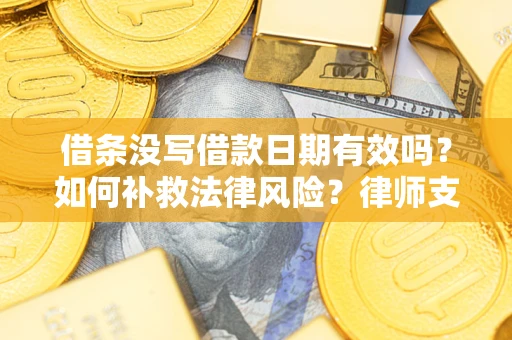 北京借条没写借款日期有效吗？如何补救法律风险？律师支招