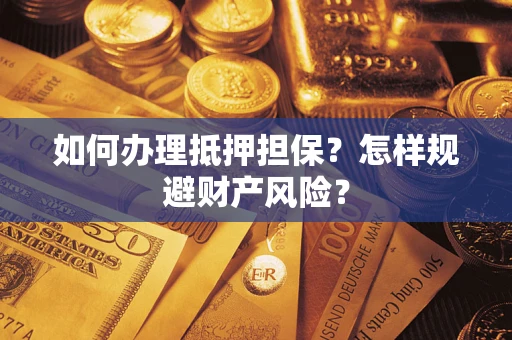 北京如何办理抵押担保？怎样规避财产风险？