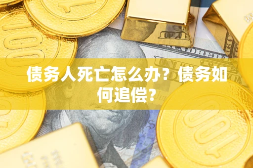 北京债务人死亡怎么办？债务如何追偿？