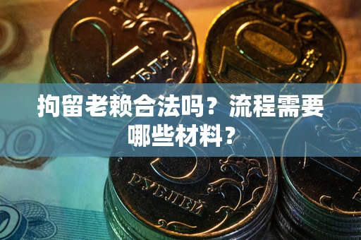 北京拘留老赖合法吗？流程需要哪些材料？