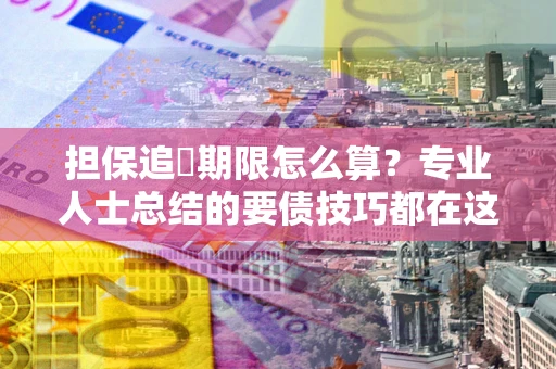 北京担保追償期限怎么算？专业人士总结的要债技巧都在这里了