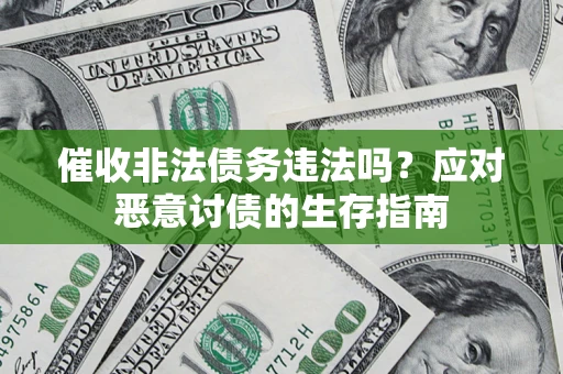 北京催收非法债务违法吗？应对恶意讨债的生存指南