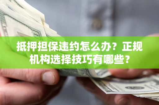 北京抵押担保违约怎么办？正规机构选择技巧有哪些？