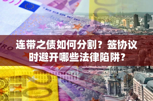 北京连带之债如何分割？签协议时避开哪些法律陷阱？