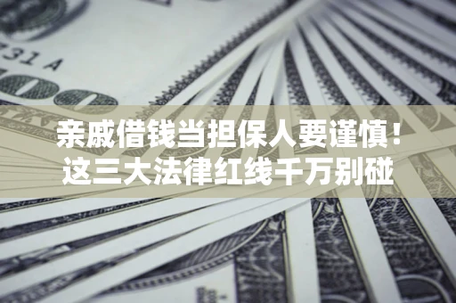 北京亲戚借钱当担保人要谨慎！这三大法律红线千万别碰