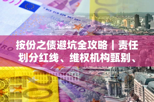 北京按份之债避坑全攻略｜责任划分红线、维权机构甄别、纠纷处理全流程拆解