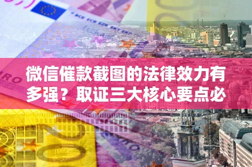 北京微信催款截图的法律效力有多强？取证三大核心要点必须知道！