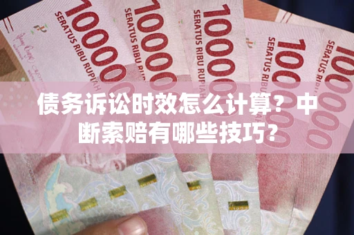 北京债务诉讼时效怎么计算？中断索赔有哪些技巧？