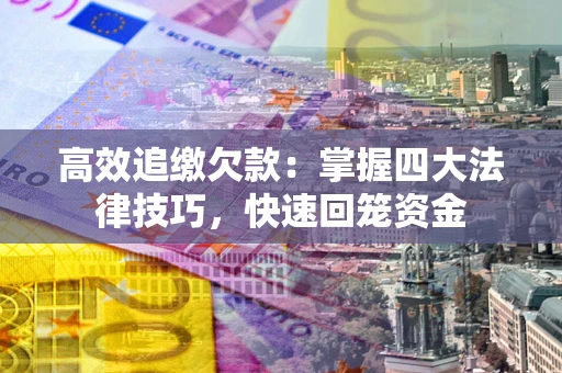 北京高效追缴欠款：掌握四大法律技巧，快速回笼资金