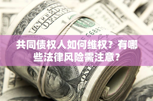北京共同债权人如何维权？有哪些法律风险需注意？