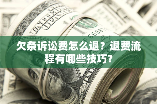 北京欠条诉讼费怎么退？退费流程有哪些技巧？