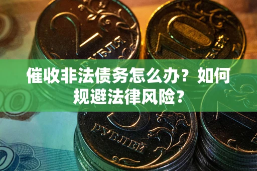 北京催收非法债务怎么办？如何规避法律风险？