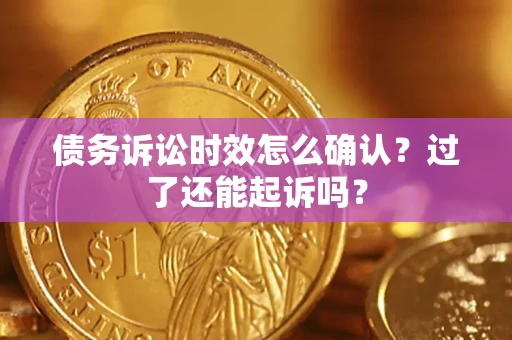 北京债务诉讼时效怎么确认？过了还能起诉吗？