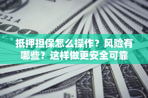北京抵押担保怎么操作？风险有哪些？这样做更安全可靠