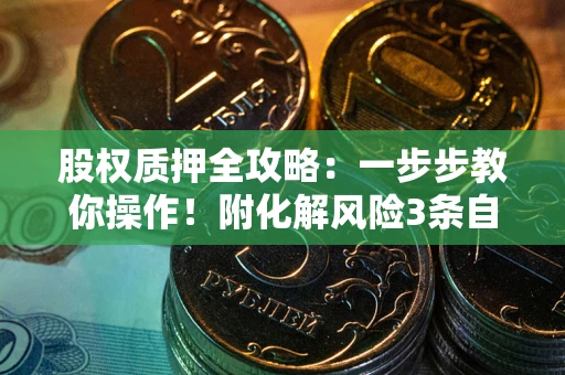 北京股权质押全攻略：一步步教你操作！附化解风险3条自救法则