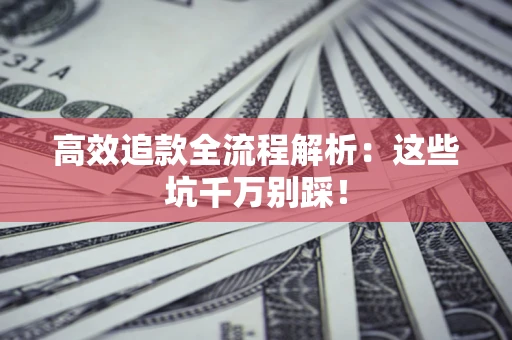 北京高效追款全流程解析：这些坑千万别踩！