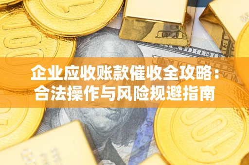 北京企业应收账款催收全攻略：合法操作与风险规避指南