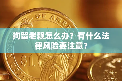 北京拘留老赖怎么办？有什么法律风险要注意？