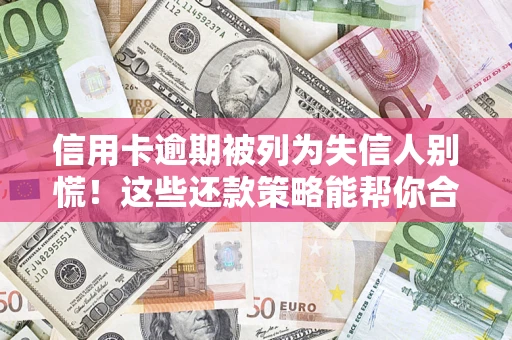 北京信用卡逾期被列为失信人别慌！这些还款策略能帮你合法止损