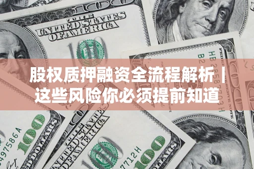 北京股权质押融资全流程解析｜这些风险你必须提前知道
