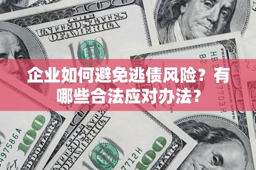 北京企业如何避免逃债风险？有哪些合法应对办法？