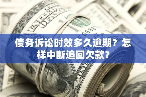 北京债务诉讼时效多久逾期？怎样中断追回欠款？