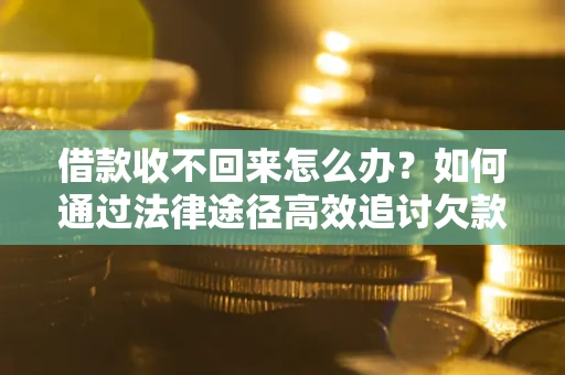 北京借款收不回来怎么办？如何通过法律途径高效追讨欠款？