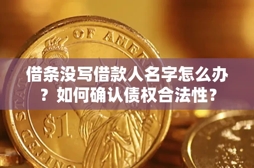 北京借条没写借款人名字怎么办？如何确认债权合法性？