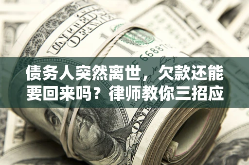 北京债务人突然离世，欠款还能要回来吗？律师教你三招应对