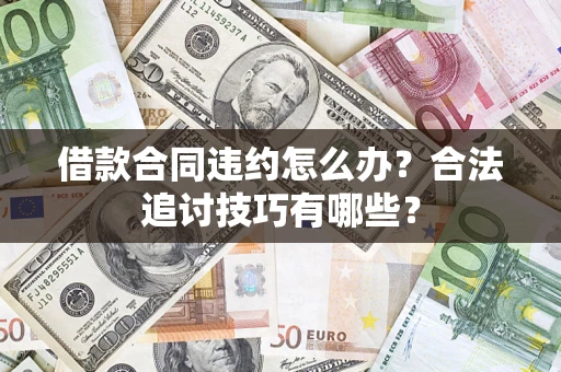 北京借款合同违约怎么办？合法追讨技巧有哪些？