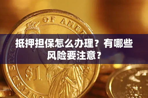 北京抵押担保怎么办理？有哪些风险要注意？