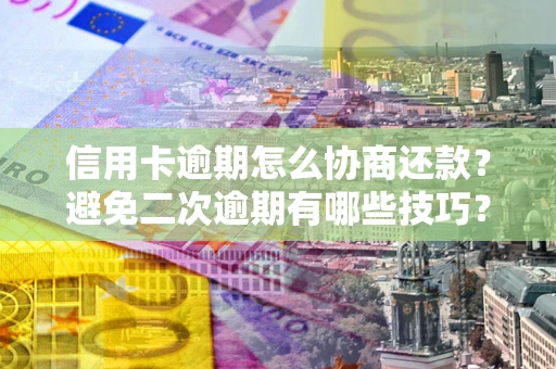 北京信用卡逾期怎么协商还款？避免二次逾期有哪些技巧？