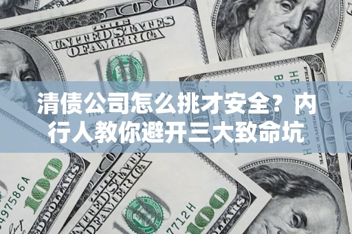 北京清债公司怎么挑才安全？内行人教你避开三大致命坑