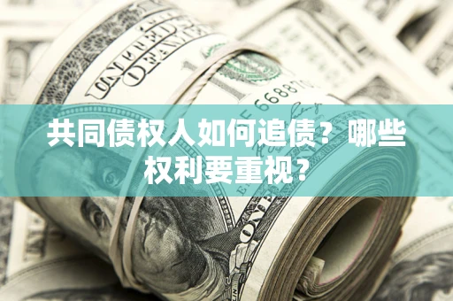 北京共同债权人如何追债？哪些权利要重视？
