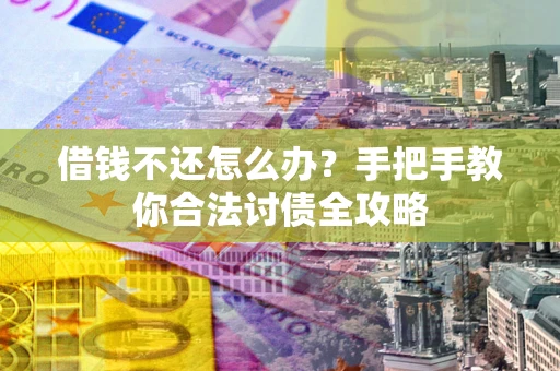 北京借钱不还怎么办？手把手教你合法讨债全攻略