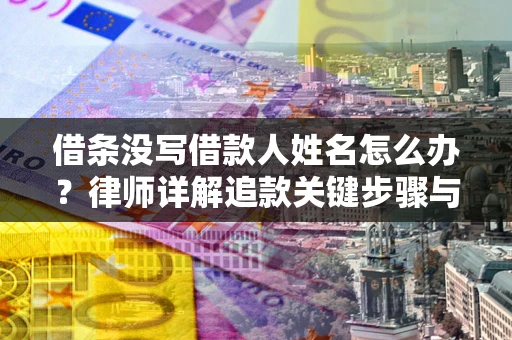 北京借条没写借款人姓名怎么办？律师详解追款关键步骤与证据链构建