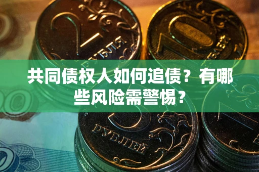 北京共同债权人如何追债？有哪些风险需警惕？