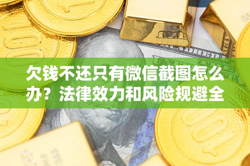 北京欠钱不还只有微信截图怎么办？法律效力和风险规避全解析