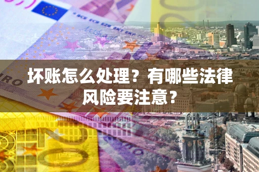 北京坏账怎么处理？有哪些法律风险要注意？