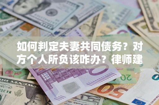 北京如何判定夫妻共同债务？对方个人所负该咋办？律师建议