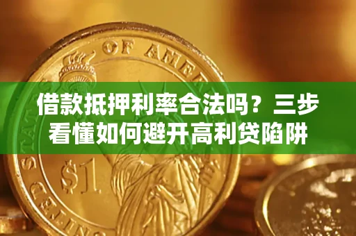 北京借款抵押利率合法吗？三步看懂如何避开高利贷陷阱
