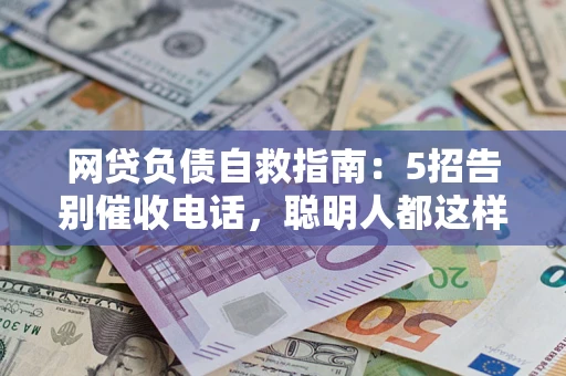 北京网贷负债自救指南：5招告别催收电话，聪明人都这样做
