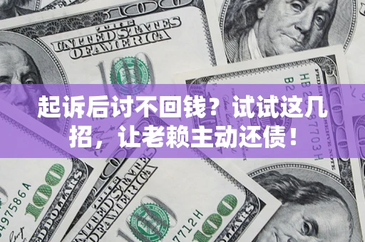北京起诉后讨不回钱？试试这几招，让老赖主动还债！